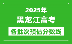 2025黑龙江高考各批次预估分数线（附历年录取控制线）