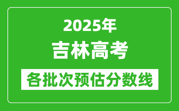 2025吉林高考各批次预估分数线（附历年录取控制线）