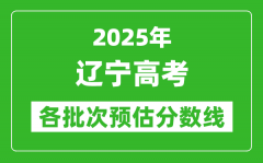2025辽宁高考各批次预估分数线（附历年录取控制线）