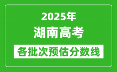 2025湖南高考各批次预估分数线（附历年录取控制线）