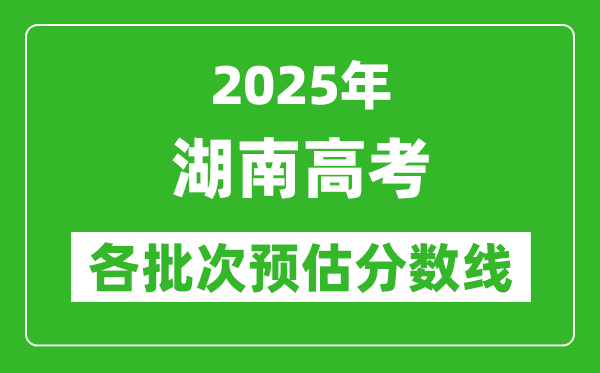 2024湖南高考各批次预估分数线（附历年录取控制线）