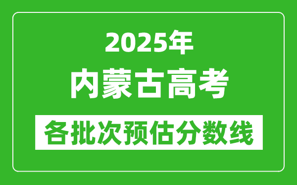 2025内蒙古高考各批次预估分数线（附历年录取控制线）