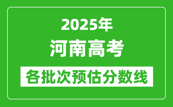 2025河南高考各批次预估分数线（附历年录取控制线）