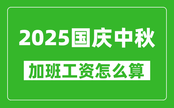 2025年国庆中秋加班费哪几天三倍工资,中秋国庆加班工资怎么算