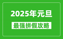 <b>2025年元旦拼假攻略（最强）_元旦怎么请假最划算</b>