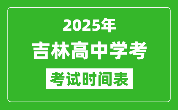 吉林高中学考时间2025年时间表,2025吉林会考时间是几月几号