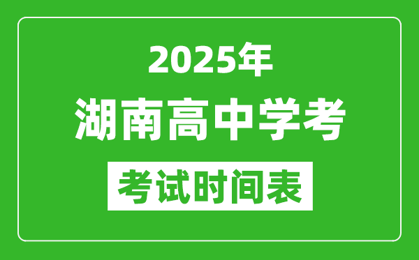 湖南高中学考时间2025年时间表,2025湖南会考时间是几月几号