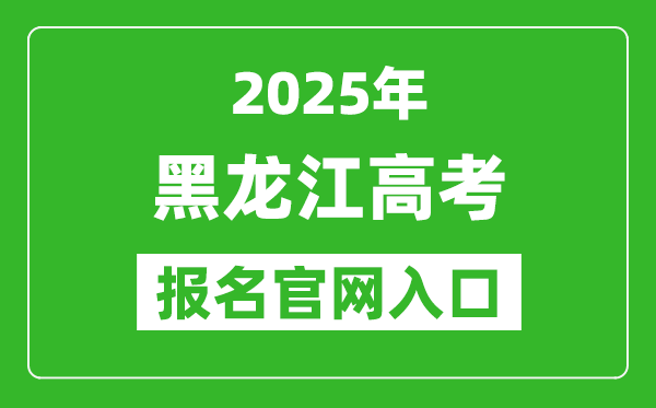 2025年黑龙江高考报名官网入口(https://www.hljea.org.cn/)