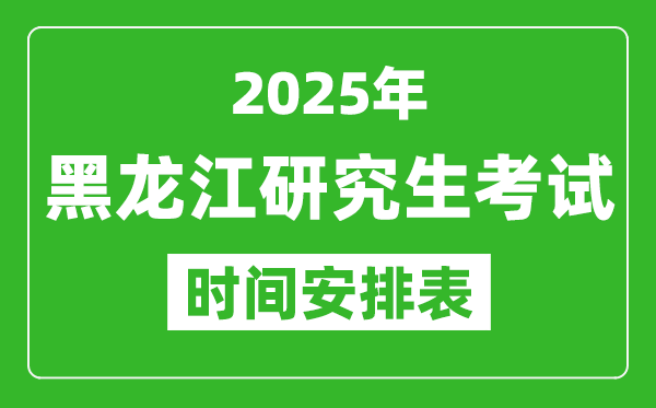 2025年黑龙江考研时间安排,黑龙江研究生考试时间表