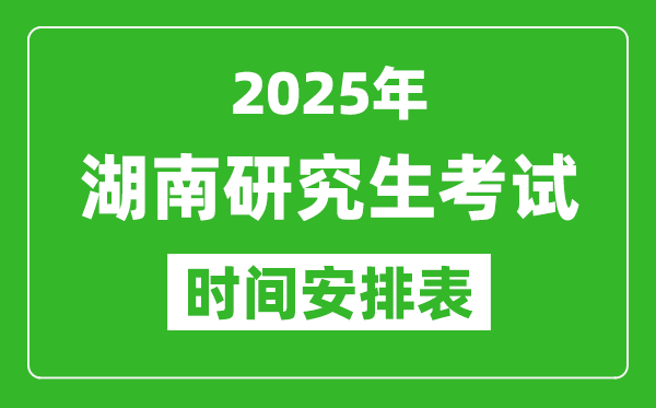 2025年湖南考研时间安排,湖南研究生考试时间表