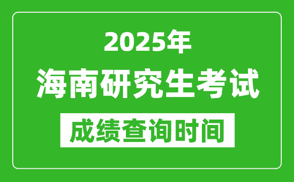 2025年海南考研成绩查询时间,海南2025考研什么时候查分