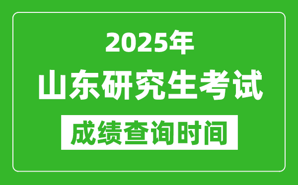 2025年山东考研成绩查询时间,山东2025考研什么时候查分