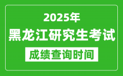 2025年黑龙江考研成绩查询时间_黑龙江2025考研什么时候查分