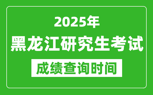 2025年黑龙江考研成绩查询时间,黑龙江2025考研什么时候查分