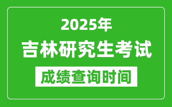 2025年吉林考研成绩查询时间,吉林2025考研什么时候查分