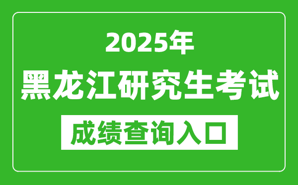 2025年黑龙江硕士研究生初试成绩查询入口(https://www.lzk.hl.cn)