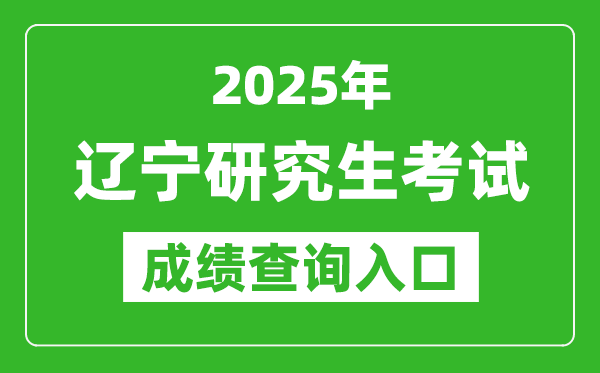 2025年辽宁硕士研究生初试成绩查询入口(https://www.lnzsks.com)