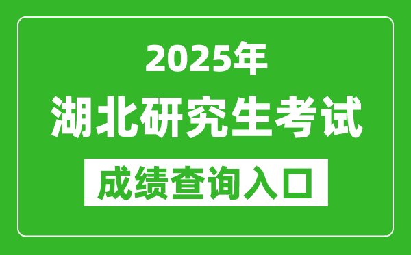 2025年湖北硕士研究生初试成绩查询入口(http://www.hbea.edu.cn)