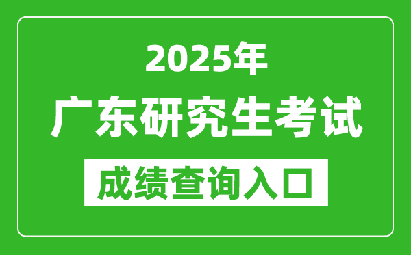 2025年广东硕士研究生初试成绩查询入口(https://eea.gd.gov.cn/)