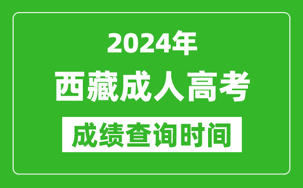 2024年西藏成人高考成绩查询时间_西藏成考分数什么时候出来