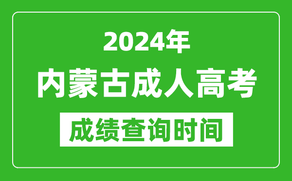 2024年内蒙古成人高考成绩查询时间,内蒙古成考分数什么时候出来