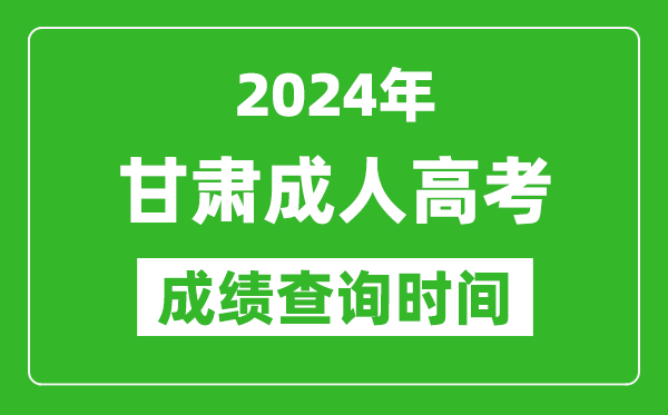 2024年甘肃成人高考成绩查询时间,甘肃成考分数什么时候出来