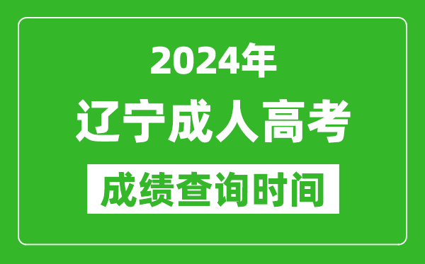 2024年辽宁成人高考成绩查询时间,辽宁成考分数什么时候出来