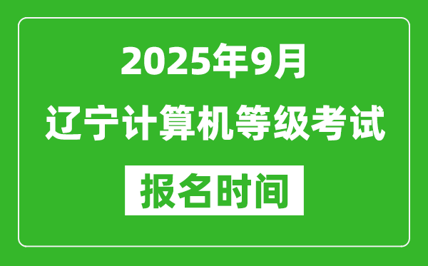 辽宁2025年9月全国计算机等级考试报名时间(附NCRE报名入口)