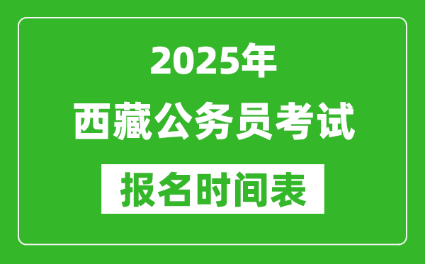 2025年西藏公务员考试报名时间表,什么时候报考