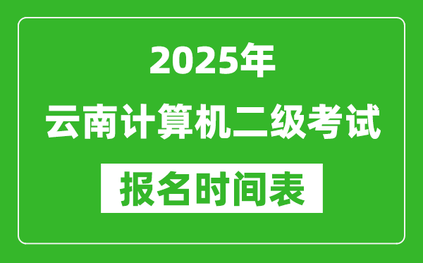 2025年云南计算机二级考试报名时间表(附报名入口网址)