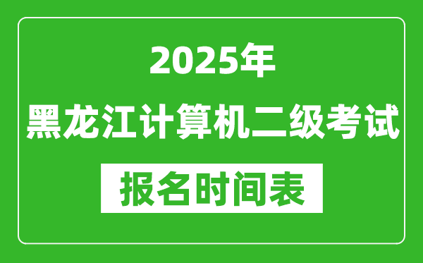 2025年黑龙江计算机二级考试报名时间表(附报名入口网址)