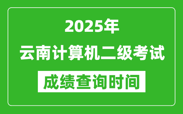 2025年云南计算机二级考试成绩查询时间是几月几号？