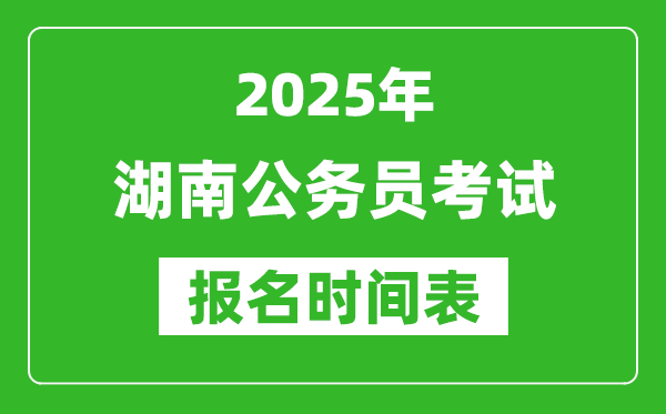 2025年湖南公务员考试报名时间表,什么时候报考