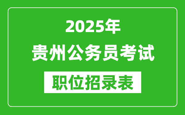 2025年贵州公务员考试职位表汇总,省考岗位招录表