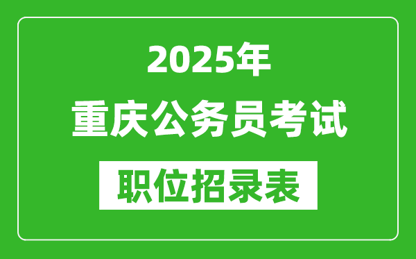 2025年重庆公务员考试职位表汇总,省考岗位招录表