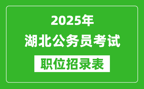 2025年湖北公务员考试职位表汇总,省考岗位招录表