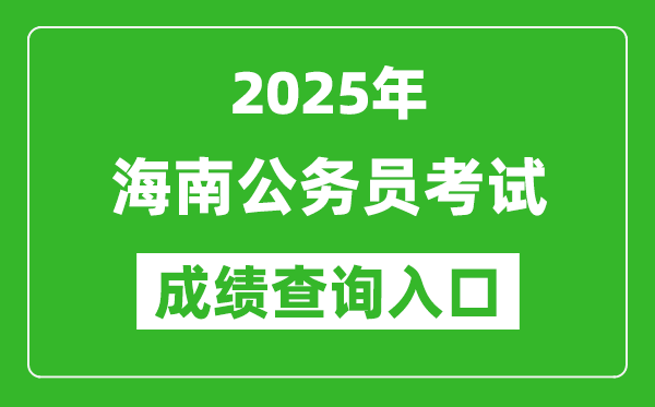 2025年海南公务员考试成绩查询入口网址(https://www.nanhaixf.gov.cn/)