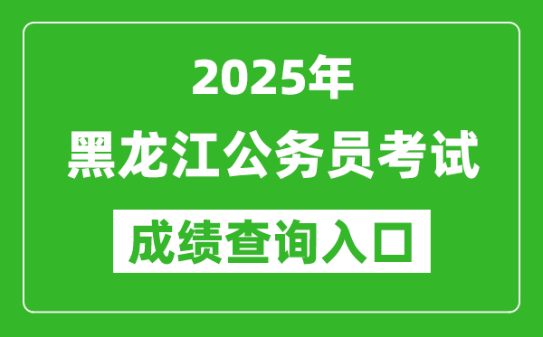 2025年黑龙江公务员考试成绩查询入口网址(http://www.hljsgwy.org.cn/)