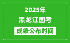 2025年黑龙江国考成绩公布时间_笔试成绩什么时候出