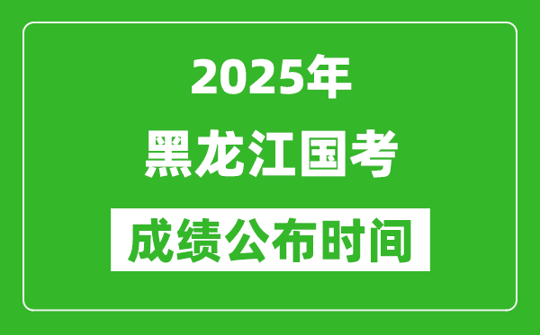 2025年黑龙江国考成绩公布时间,笔试成绩什么时候出