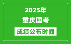 2025年重庆国考成绩公布时间_笔试成绩什么时候出