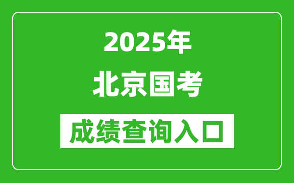 2025年北京国考成绩查询入口网址(http://bm.scs.gov.cn/kl2025)