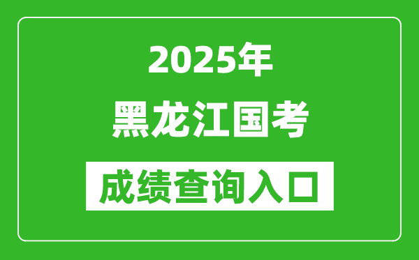 2025年黑龙江国考成绩查询入口网址(http://bm.scs.gov.cn/kl2025)