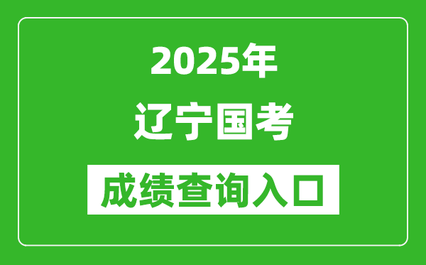 2025年辽宁国考成绩查询入口网址(http://bm.scs.gov.cn/kl2025)