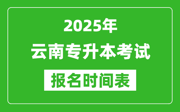 2025年云南专升本考试报名时间,具体是什么时候