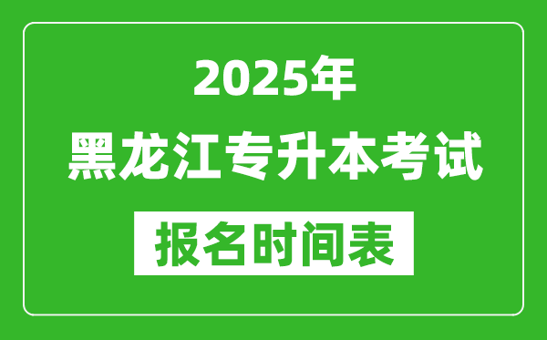 2025年黑龙江专升本考试报名时间,具体是什么时候