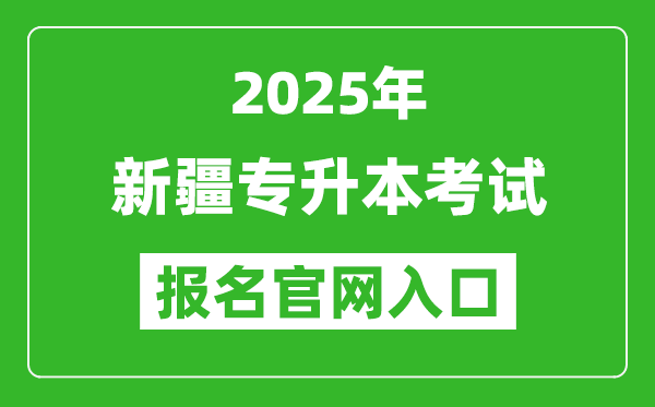 2025年新疆专升本考试报名入口网址(http://www.xjzk.gov.cn/)