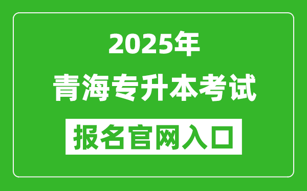 2025年青海专升本考试报名入口网址(http://www.qhjyks.com/)