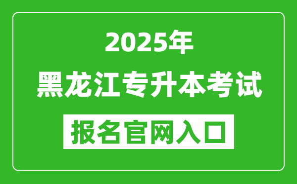 2025年黑龙江专升本考试报名入口网址(https:// www.lzk.hl.cn)