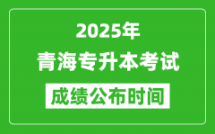 2025年青海专升本考试成绩公布时间_什么时候出分？